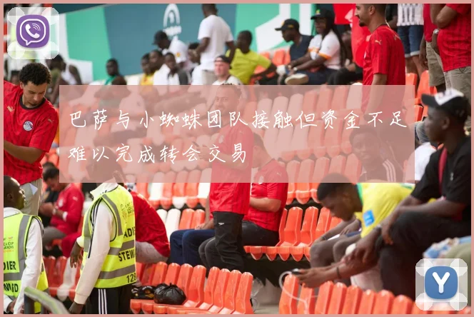 巴萨与小蜘蛛团队接触但资金不足难以完成转会交易