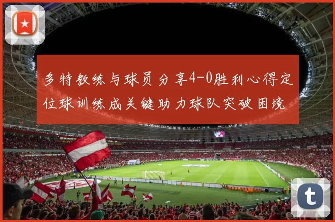 多特教练与球员分享4-0胜利心得定位球训练成关键助力球队突破困境