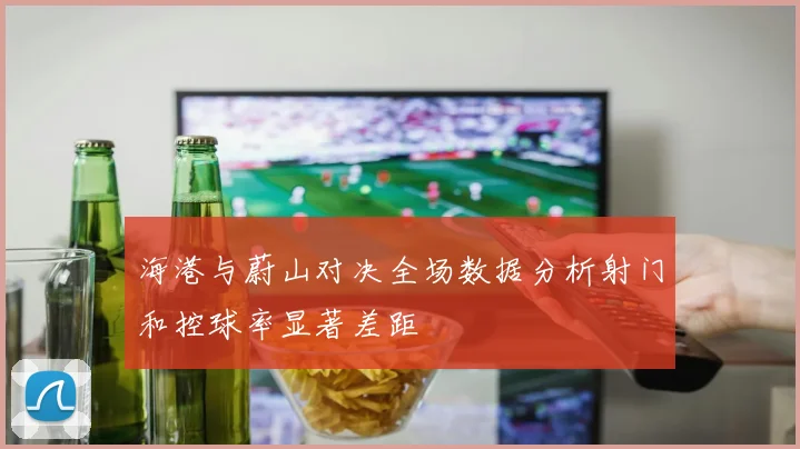 海港与蔚山对决全场数据分析射门和控球率显著差距