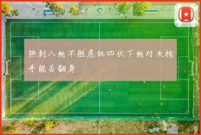 热刺八轮不胜危机四伏下轮对决枪手能否翻身