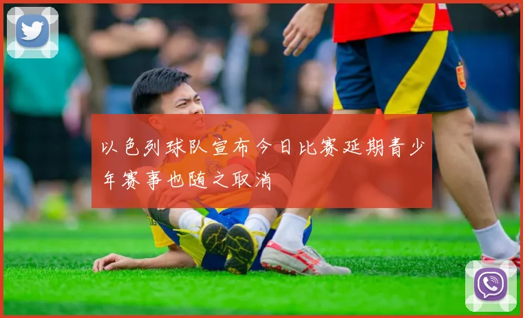 以色列球队宣布今日比赛延期青少年赛事也随之取消