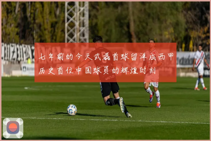 七年前的今天武磊首球留洋成西甲历史首位中国球员的辉煌时刻