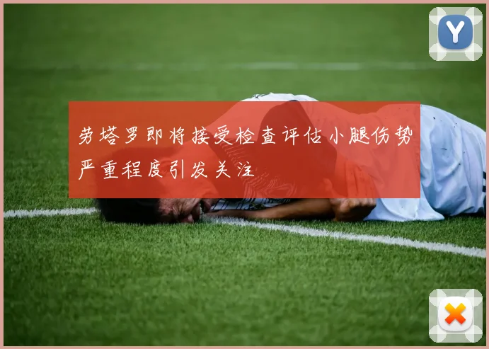 劳塔罗即将接受检查评估小腿伤势严重程度引发关注