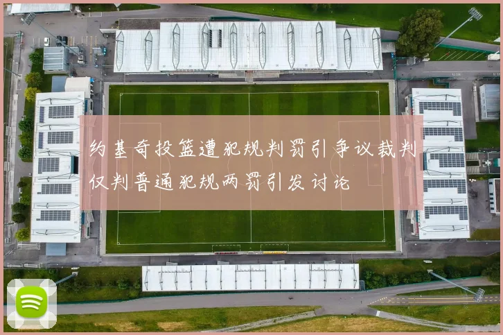 约基奇投篮遭犯规判罚引争议裁判仅判普通犯规两罚引发讨论