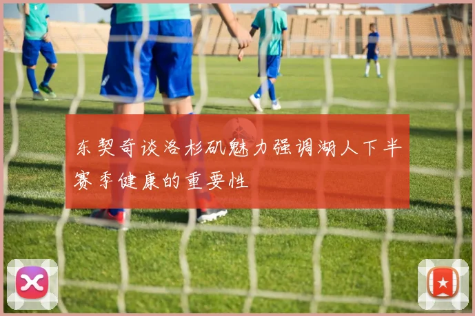 东契奇谈洛杉矶魅力强调湖人下半赛季健康的重要性