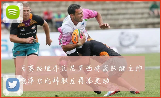 马赛经理乔瓦尼罗西将离队继主帅德泽尔比辞职后再添变动