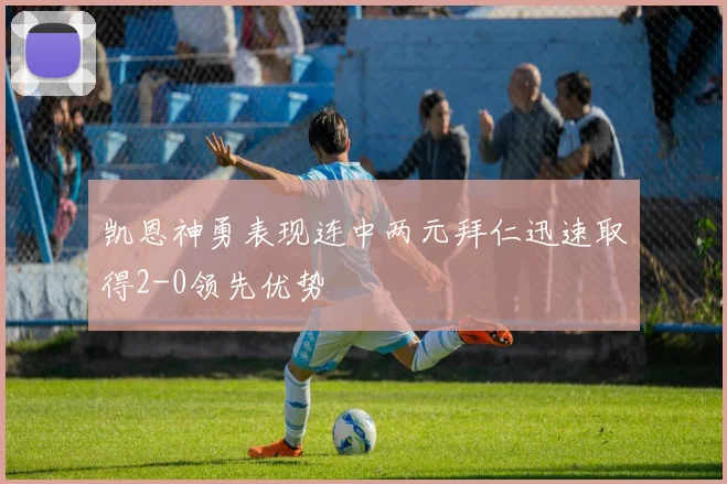凯恩神勇表现连中两元拜仁迅速取得2-0领先优势